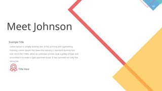 18
Meet Johnson
Example Title
Lorem Ipsum is simply dummy text of the printing and typesetting
industry. Lorem Ipsum has been the industry's standard dummy text
ever since the 1500s, when an unknown printer took a galley of type and
scrambled it to make a type specimen book. It has survived not only five
centuries.
Title Here
 