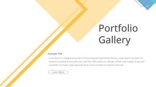 21
Portfolio
Gallery
Example Title
Lorem Ipsum is simply dummy text of the printing and typesetting industry. Lorem Ipsum has been the
industry's standard dummy text ever since the 1500s, when an unknown printer took a galley of type and
scrambled it to make a type specimen book. It has survived not only five centuries.
Learn More
 