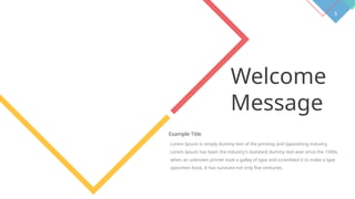 5
Welcome
Message
Example Title
Lorem Ipsum is simply dummy text of the printing and typesetting industry.
Lorem Ipsum has been the industry's standard dummy text ever since the 1500s,
when an unknown printer took a galley of type and scrambled it to make a type
specimen book. It has survived not only five centuries.
 