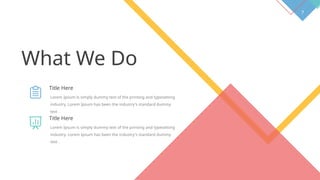 7
What We Do
Title Here
Lorem Ipsum is simply dummy text of the printing and typesetting
industry. Lorem Ipsum has been the industry's standard dummy
text .
Title Here
Lorem Ipsum is simply dummy text of the printing and typesetting
industry. Lorem Ipsum has been the industry's standard dummy
text .
 