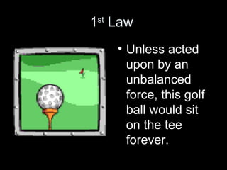 1st Law 
• Unless acted 
upon by an 
unbalanced 
force, this golf 
ball would sit 
on the tee 
forever. 
 
