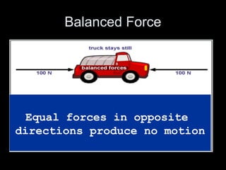 Balanced Force 
Equal forces in opposite 
directions produce no motion 
 