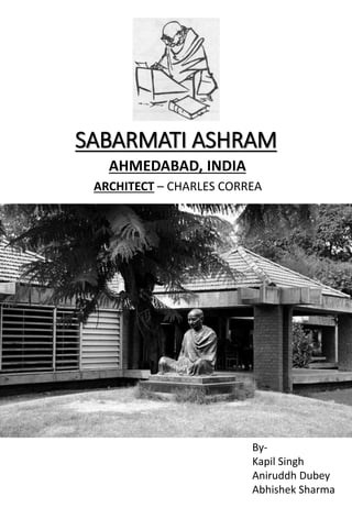 SABARMATI ASHRAM
AHMEDABAD, INDIA
ARCHITECT – CHARLES CORREA
By-
Kapil Singh
Aniruddh Dubey
Abhishek Sharma
 