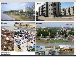NowBefore
Rehabilitation of Slum Dwellers
Before Now
Gujari Bazaar -
Sunday Market
Before
Now
Dhobi Ghat
 