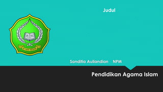 Sanditia Auliandian NPM
Pendidikan Agama Islam
Judul
 