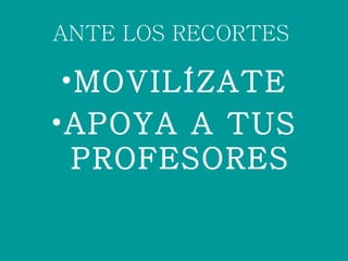 ANTE LOS RECORTES MOVILÍZATE APOYA A TUS PROFESORES