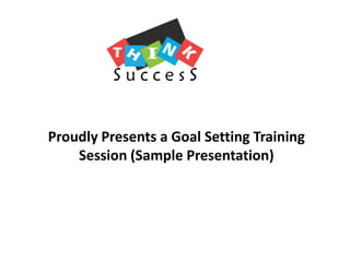 Proudly Presents a Goal Setting Training Session (Sample Presentation) 