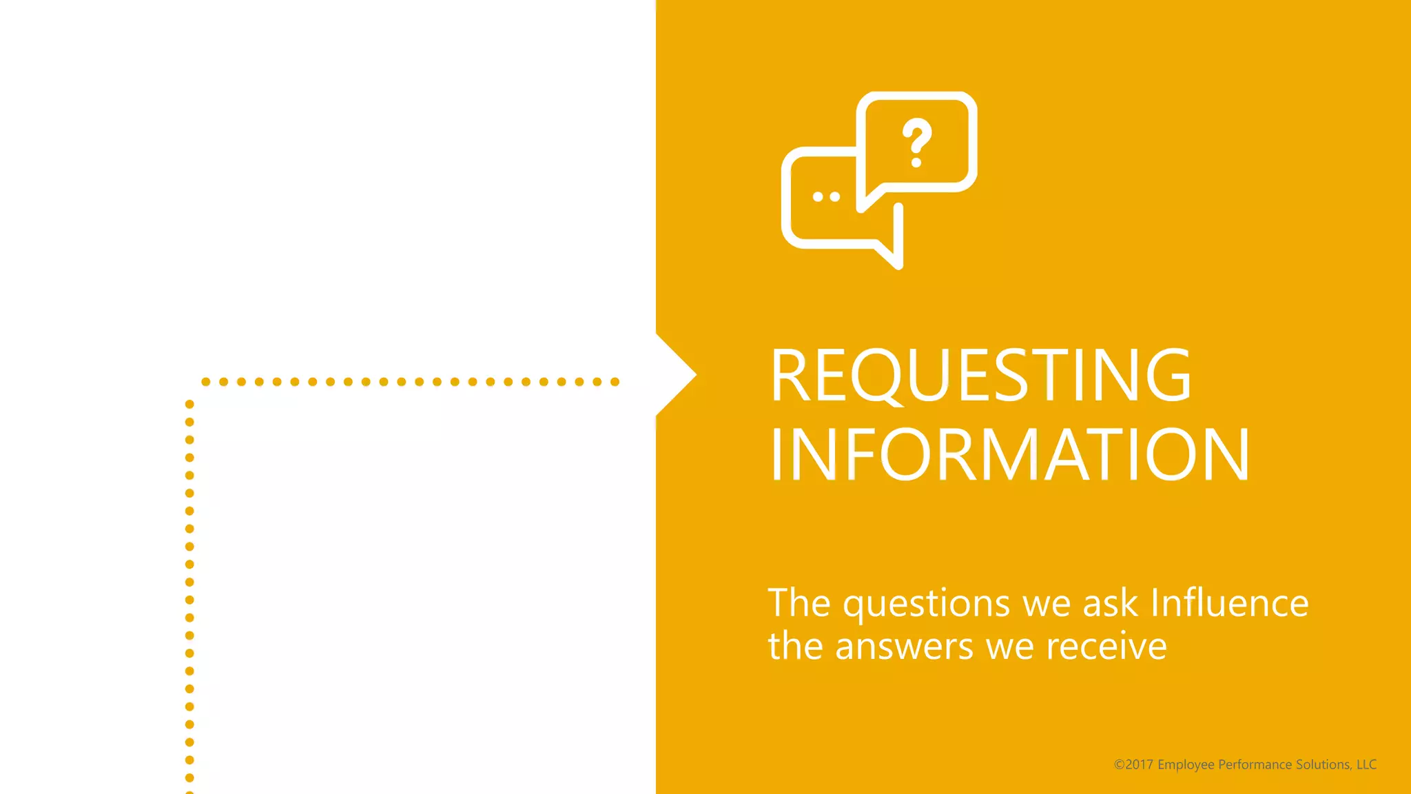 ©2017 Employee Performance Solutions, LLC
REQUESTING
INFORMATION
The questions we ask Influence
the answers we receive
©2017 Employee Performance Solutions, LLC
 