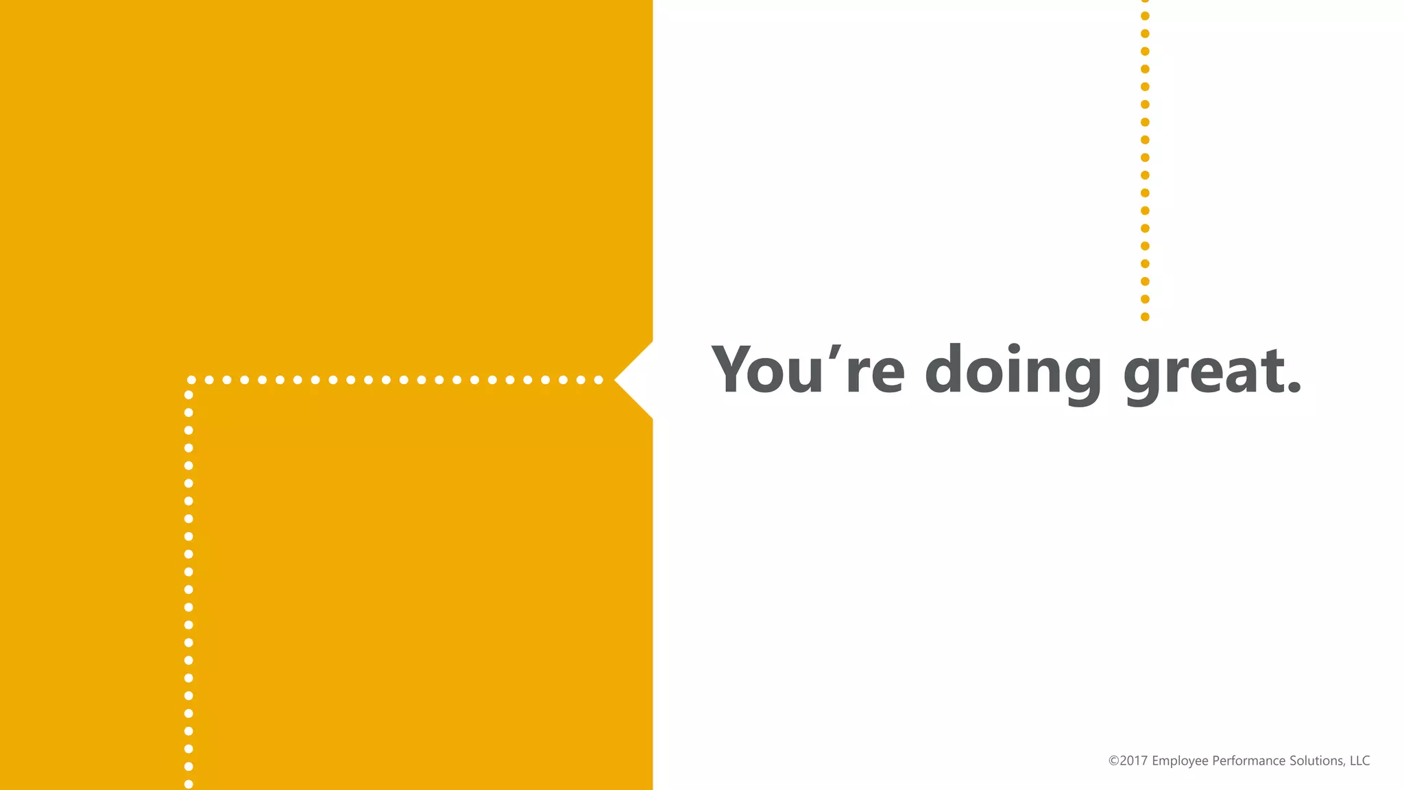 You’re doing great.
©2017 Employee Performance Solutions, LLC
 