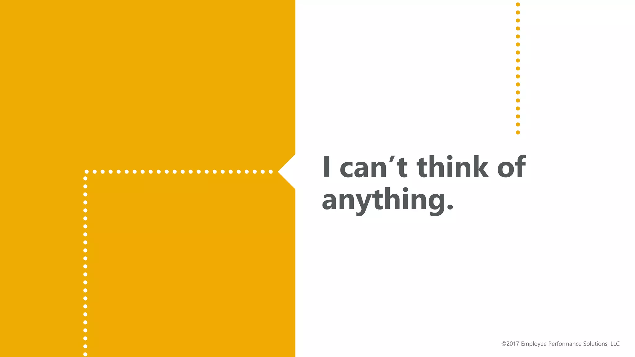 I can’t think of
anything.
©2017 Employee Performance Solutions, LLC
 