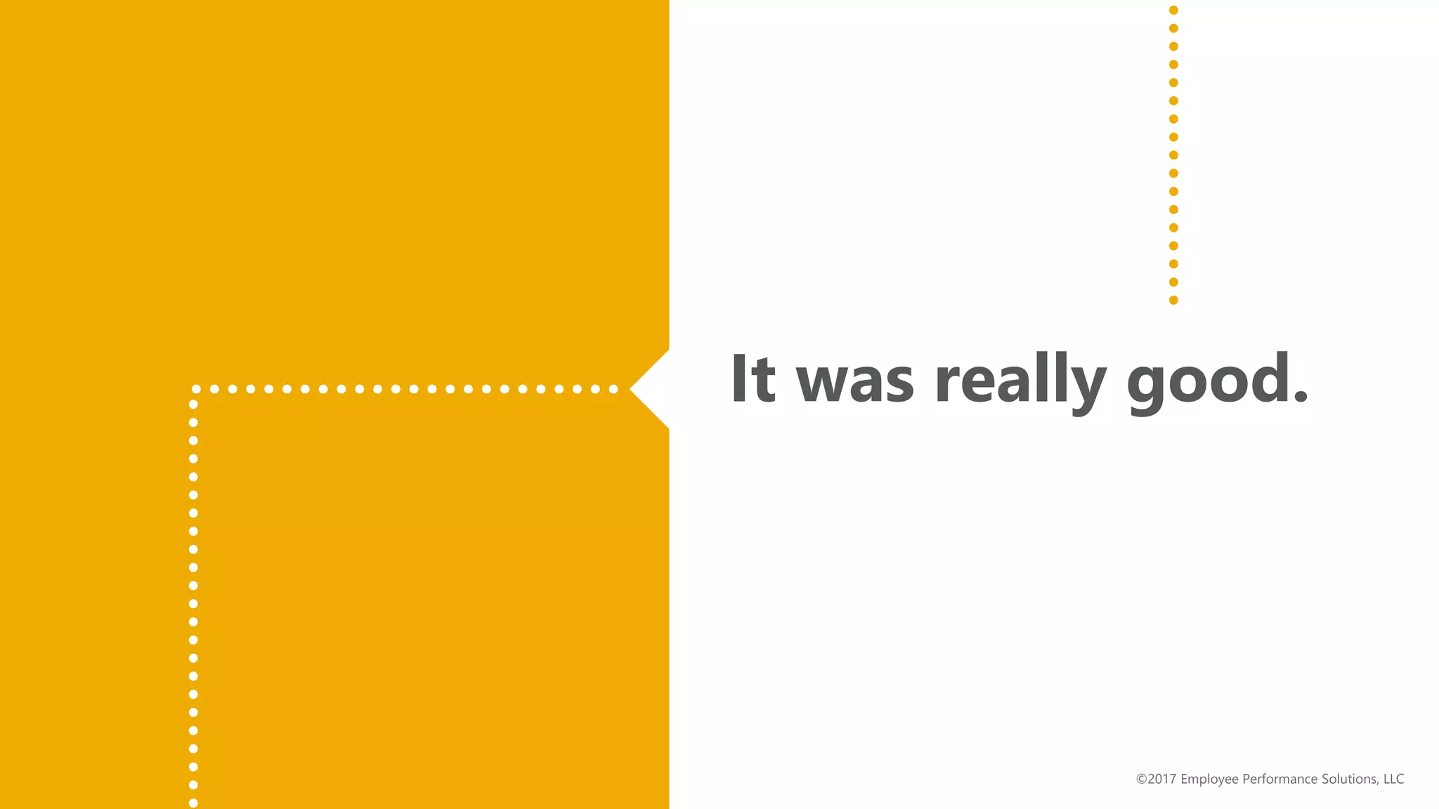 It was really good.
©2017 Employee Performance Solutions, LLC
 