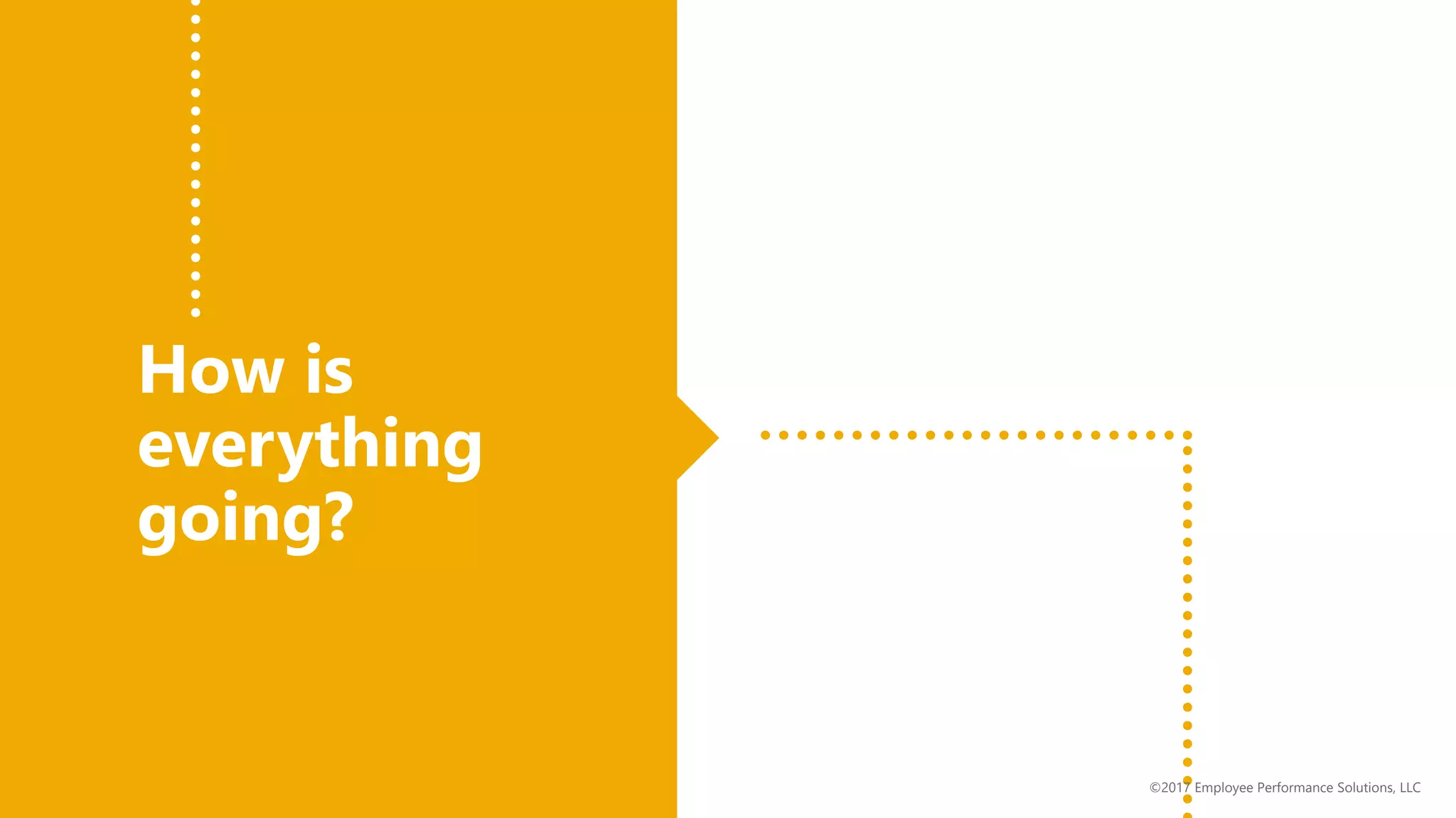 How is
everything
going?
©2017 Employee Performance Solutions, LLC
 