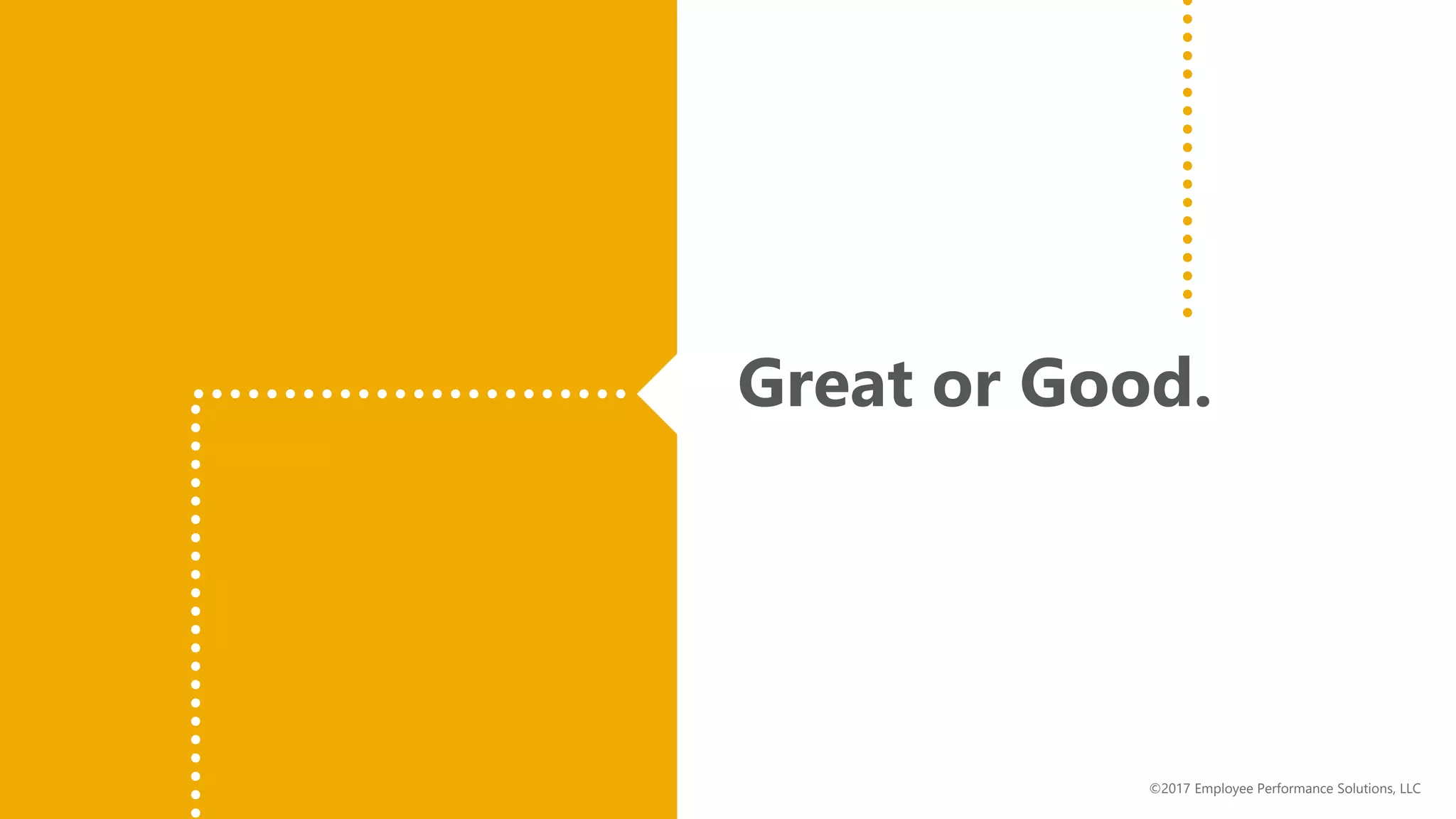 Great or Good.
©2017 Employee Performance Solutions, LLC
 