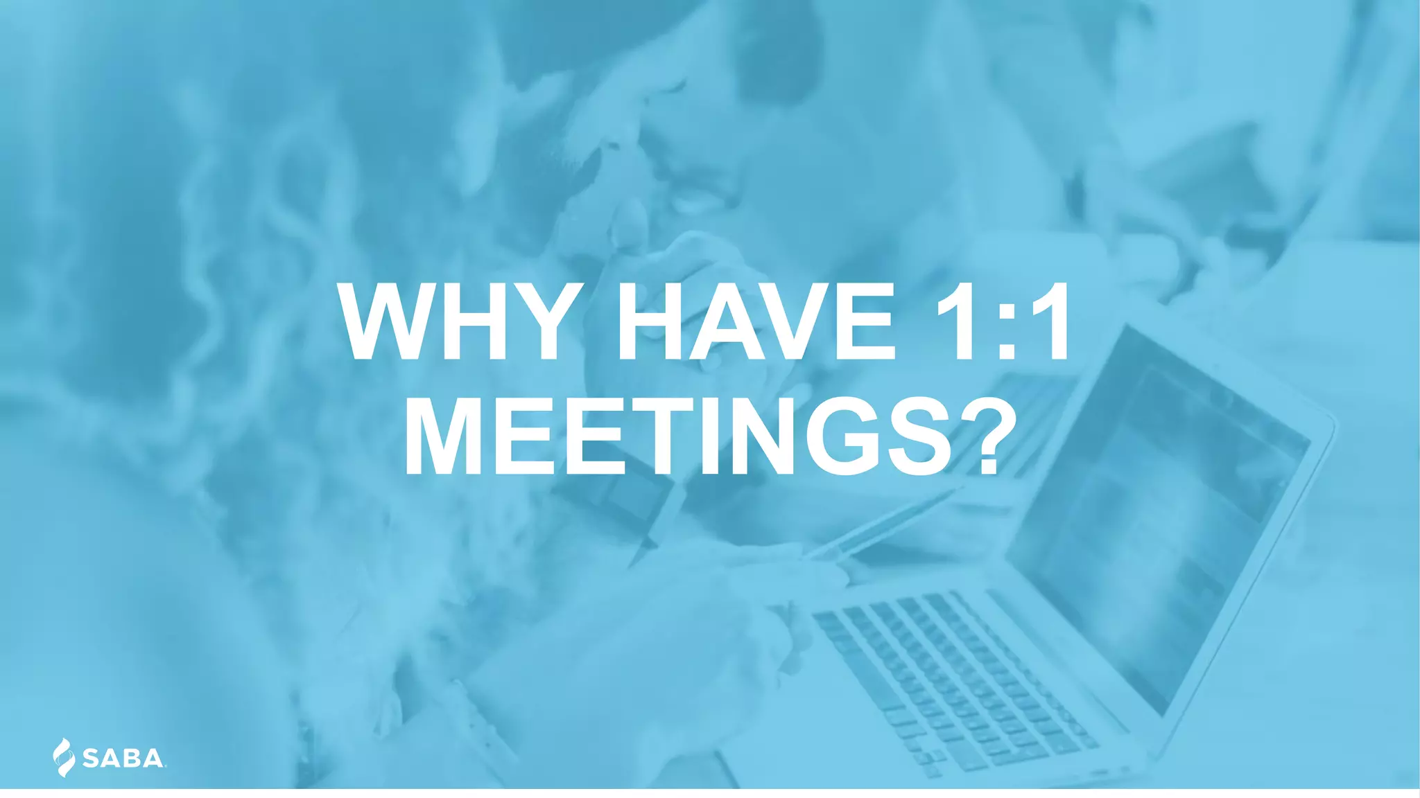WHY HAVE 1:1
MEETINGS?
 