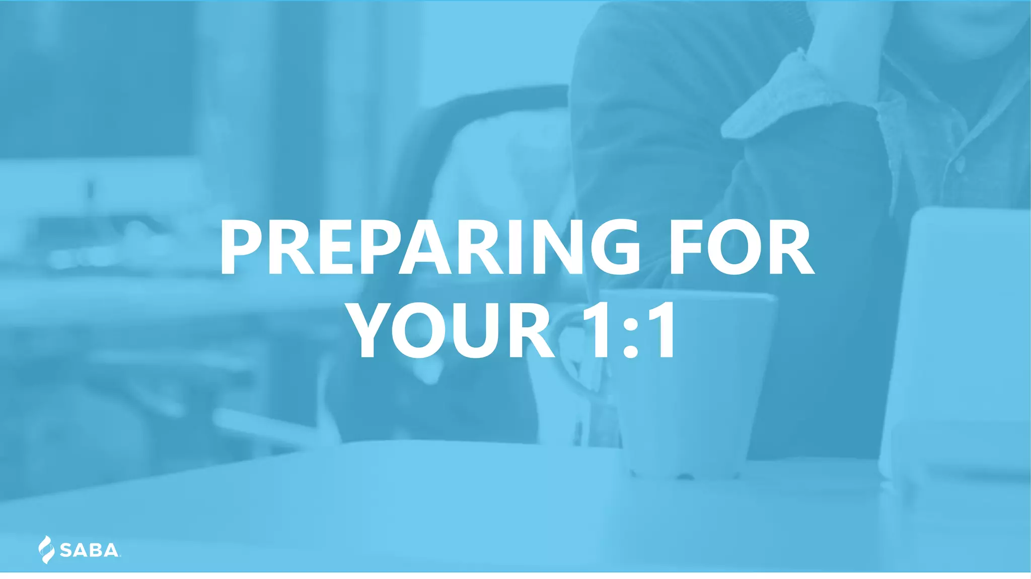 PREPARING FOR
YOUR 1:1
 