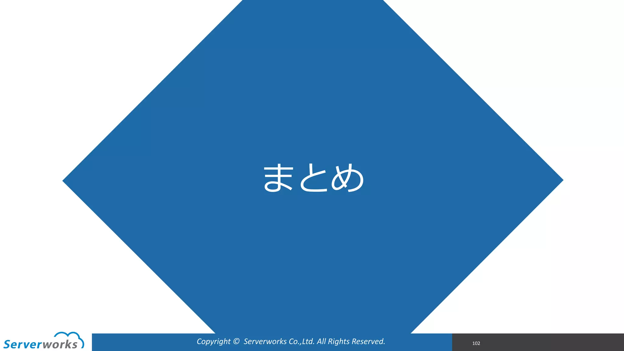 Copyright	
  ©	
  	
  Serverworks	
  Co.,Ltd.	
  All	
  Rights	
  Reserved.	
  
まとめ
102
 