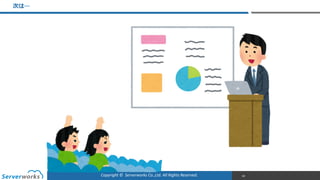 Copyright	
  ©	
  	
  Serverworks	
  Co.,Ltd.	
  All	
  Rights	
  Reserved.	
  
次は…
89
 