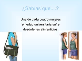 ¿Sabías que....?

Una de cada cuatro mujeres
en edad universitaria sufre
 desórdenes alimenticios.
 