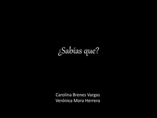 ¿Sabías que?
Carolina Brenes Vargas
Verónica Mora Herrera
 
