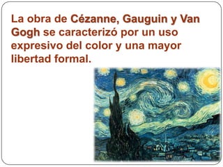 La obra de Cézanne, Gauguin y Van
Gogh se caracterizó por un uso
expresivo del color y una mayor
libertad formal.
 