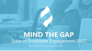 #Sabamindthegap
Nag Chandrashekar, Product Evangelist, SABA
MIND THE GAP
State of Employee Engagement 2017
 