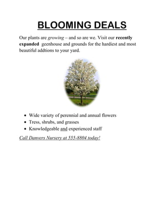 BLOOMING DEALS<br />Our plants are growing – and so are we. Visit our recently expanded  geenhouse and grounds for the hardiest and most beautiful addtions to your yard.<br />,[object Object]
