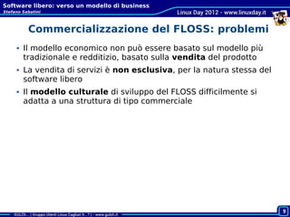 Software libero: verso un modello di business
Stefano Sabatini



          Commercializzazione del FLOSS: problemi
      ...