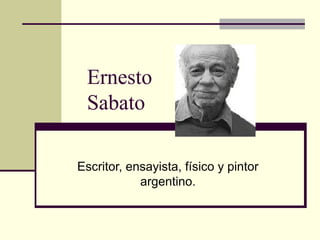Ernesto
 Sabato

Escritor, ensayista, físico y pintor
            argentino.
 