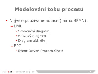www.sabi-consulting.cz
Modelování toku procesů
 Nejvíce používané notace (mimo BPMN):
– UML
▪ Sekvenční diagram
▪ Stavový...