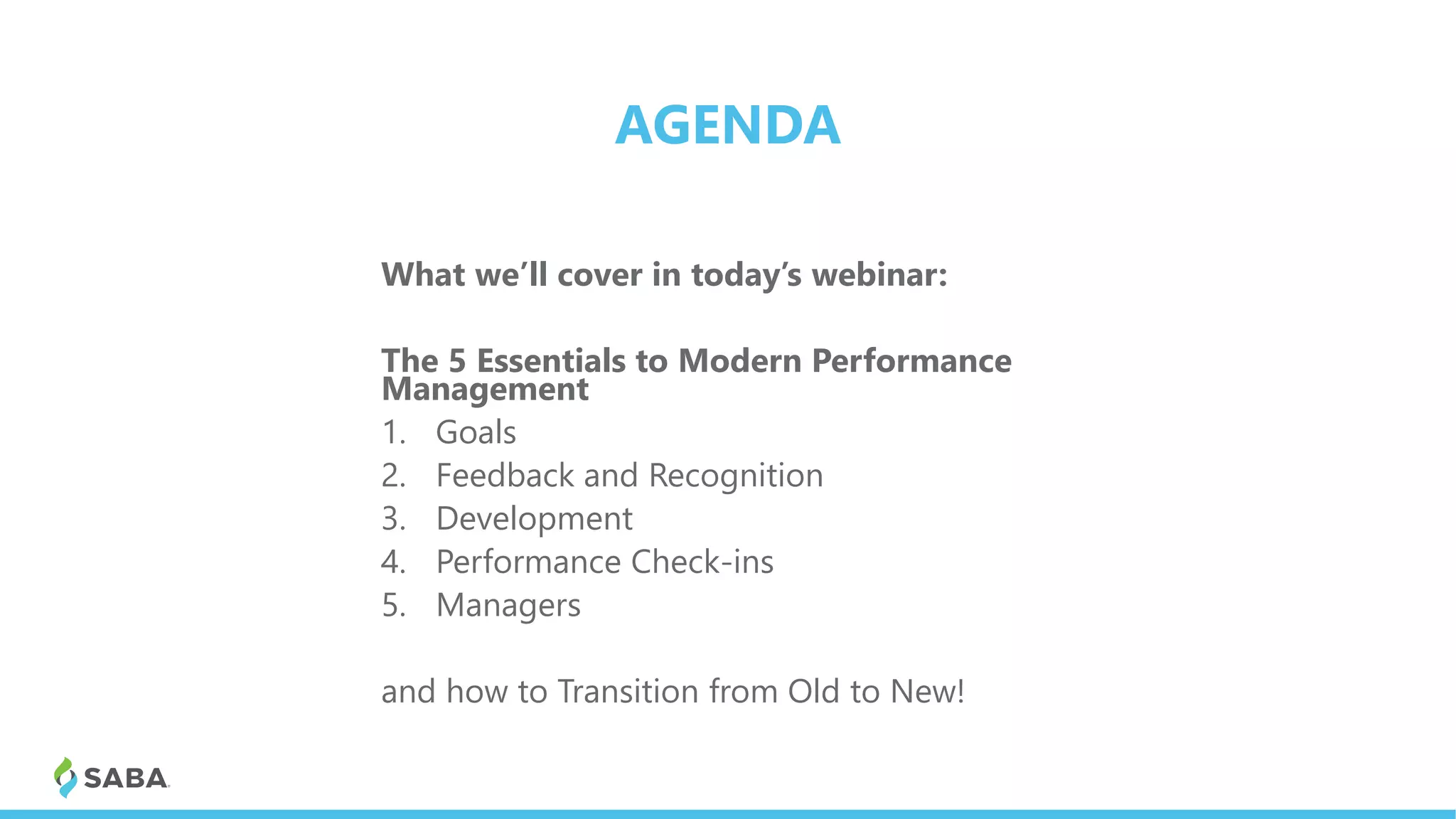 AGENDA
What we’ll cover in today’s webinar:
The 5 Essentials to Modern Performance
Management
1. Goals
2. Feedback and Recognition
3. Development
4. Performance Check-ins
5. Managers
and how to Transition from Old to New!
 