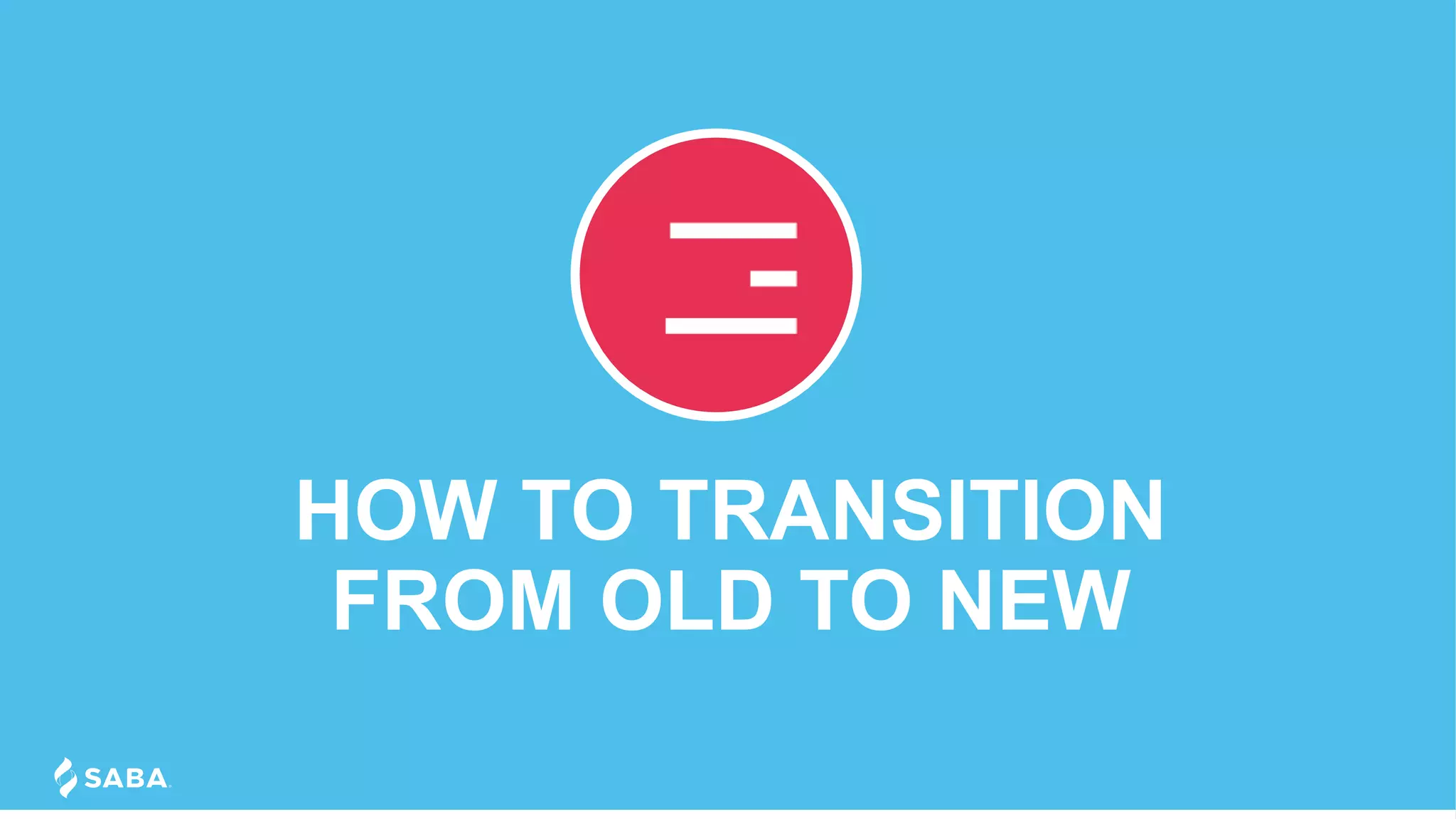 HOW TO TRANSITION
FROM OLD TO NEW
 