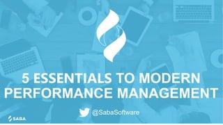 5 ESSENTIALS TO MODERN
PERFORMANCE MANAGEMENT
@SabaSoftware
 