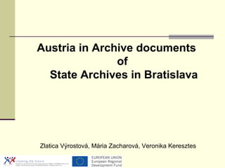 Austria in Archive documents
               of
  State Archives in Bratislava




Zlatica Výrostová, Mária Zacharová, Veronika Keresztes
 