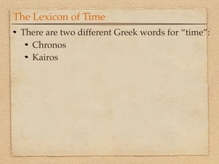 The Lexicon of Time
 There are two different Greek words for “time”:
   Chronos
   Kairos
 