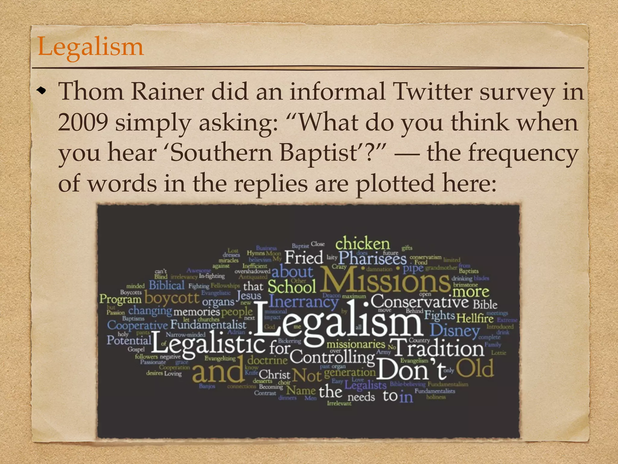 Legalism
 Thom Rainer did an informal Twitter survey in
 2009 simply asking: “What do you think when
 you hear ‘Southern Baptist’?” — the frequency
 of words in the replies are plotted here:
 