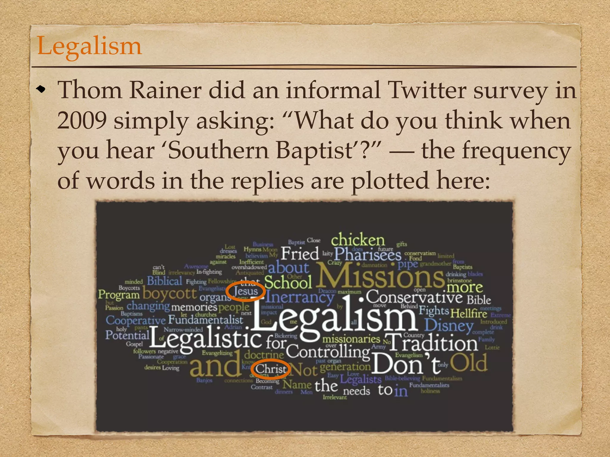 Legalism
 Thom Rainer did an informal Twitter survey in
 2009 simply asking: “What do you think when
 you hear ‘Southern Baptist’?” — the frequency
 of words in the replies are plotted here:
 