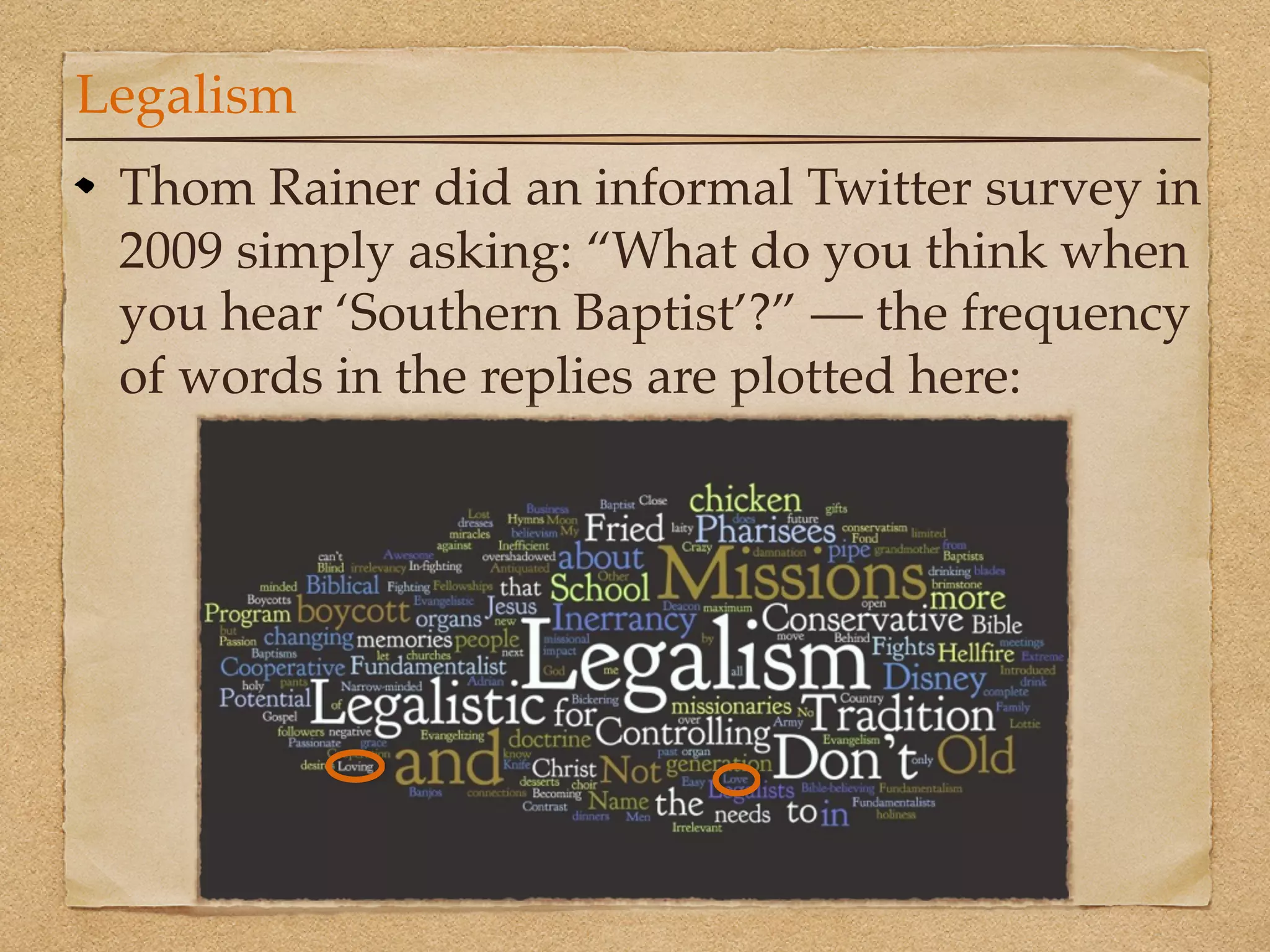 Legalism
 Thom Rainer did an informal Twitter survey in
 2009 simply asking: “What do you think when
 you hear ‘Southern Baptist’?” — the frequency
 of words in the replies are plotted here:
 
