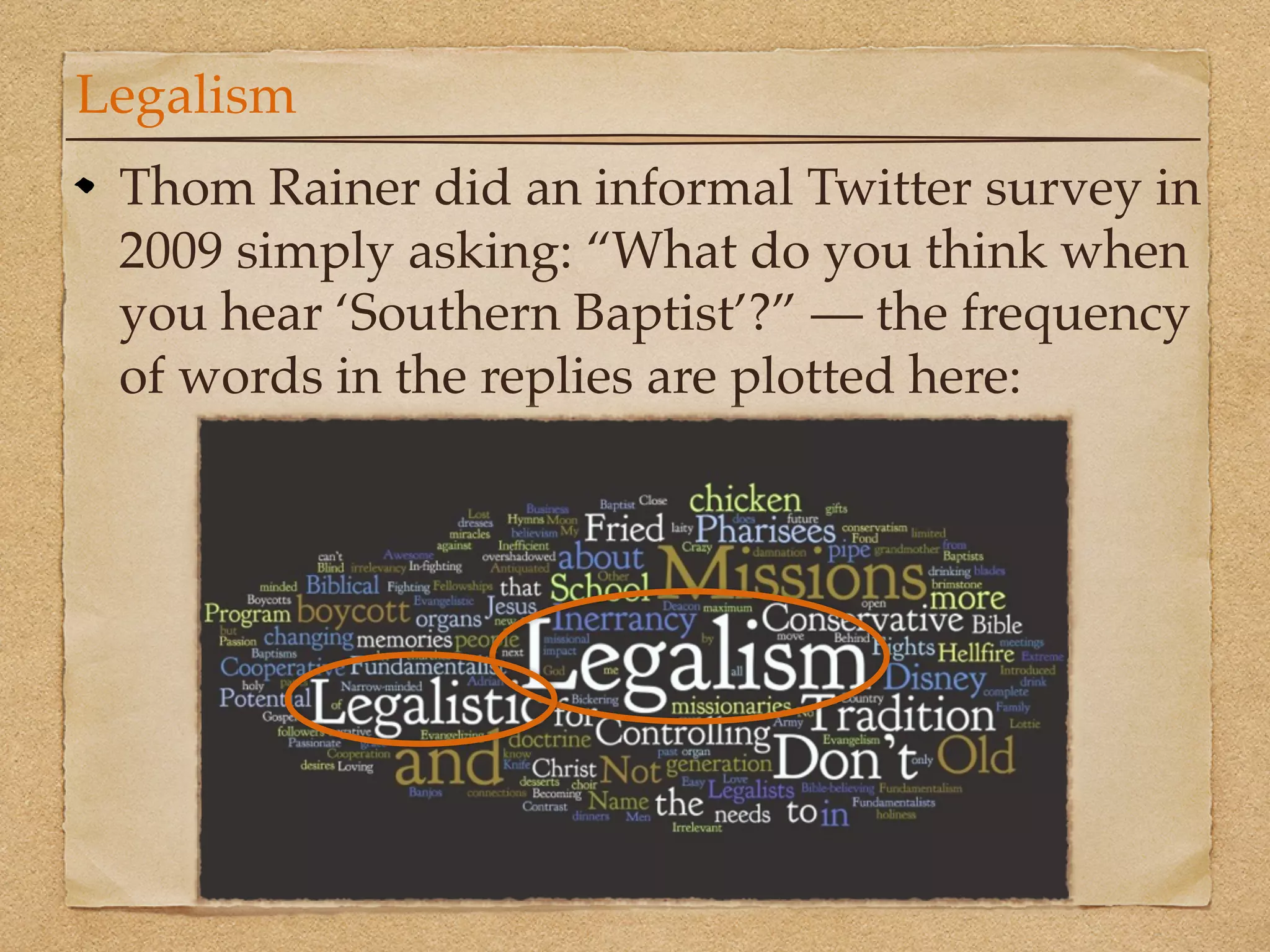 Legalism
 Thom Rainer did an informal Twitter survey in
 2009 simply asking: “What do you think when
 you hear ‘Southern Baptist’?” — the frequency
 of words in the replies are plotted here:
 