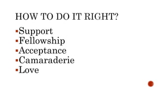 Support
Fellowship
Acceptance
Camaraderie
Love
 