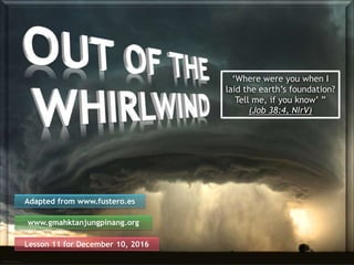 Lesson 11 for December 10, 2016
Adapted from www.fustero.es
www.gmahktanjungpinang.org
‘Where were you when I
laid the ear...