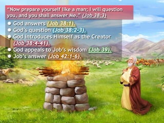  God answers (Job 38:1).
 God’s question (Job 38:2-3).
 God introduces Himself as the Creator
(Job 38:4-41).
 God appe...