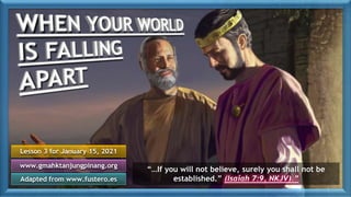 Lesson 3 for January 15, 2021
Adapted from www.fustero.es
www.gmahktanjungpinang.org
“…If you will not believe, surely you shall not be
established.” (Isaiah 7:9, NKJV).”
 