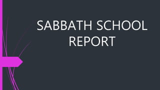 SABBATH SCHOOL
REPORT
 