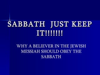 SABBATH  JUST KEEP IT!!!!!!! WHY A BELIEVER IN THE JEWISH MESSIAH SHOULD OBEY THE SABBATH 