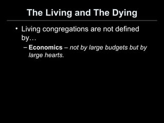 The Living and The Dying Living congregations are not defined by… Economics   – not by large budgets but by large hearts. 
