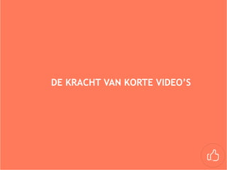 DE KRACHT VAN KORTE VIDEO’S
 