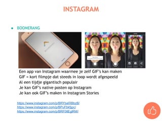 ● BOOMERANG
Een app van Instagram waarmee je zelf GIF’s kan maken
GIF = kort filmpje dat steeds in loop wordt afgespeeld
Al een tijdje gigantisch populair
Je kan GIF’s native posten op Instagram
Je kan ook GIF’s maken in Instagram Stories
https://www.instagram.com/p/BRYbaIXBbzB/
https://www.instagram.com/p/BPuFbkfjjpc/
https://www.instagram.com/p/BRF0tlEglRW/
INSTAGRAM
 