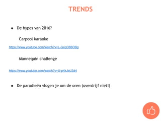 ● De hypes van 2016?  
Carpool karaoke
https://www.youtube.com/watch?v=L-GcqO86OBg
Mannequin challenge
https://www.youtube.com/watch?v=U-p4kJeLSd4
● De parodieën vlogen je om de oren (overdrijf niet!)
TRENDS
 