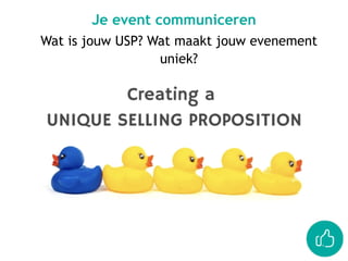 Je event communiceren
Wat is jouw USP? Wat maakt jouw evenement
uniek?
 