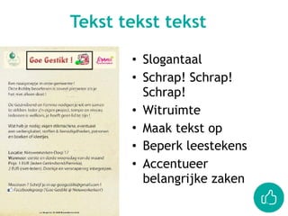 • Slogantaal
• Schrap! Schrap!
Schrap!
• Witruimte
• Maak tekst op
• Beperk leestekens
• Accentueer
belangrijke zaken
Tekst tekst tekst
 
